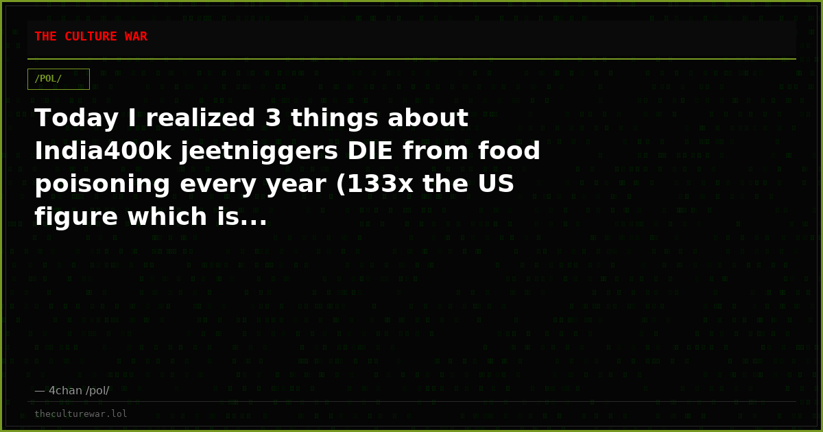 Today I realized 3 things about India400k jeetniggers DIE from food poisoning every year (133x the US figure which is...