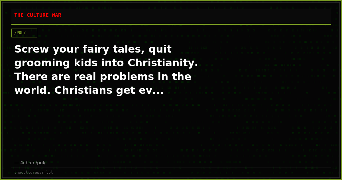 Screw your fairy tales, quit grooming kids into Christianity. There are real problems in the world. Christians get ev...