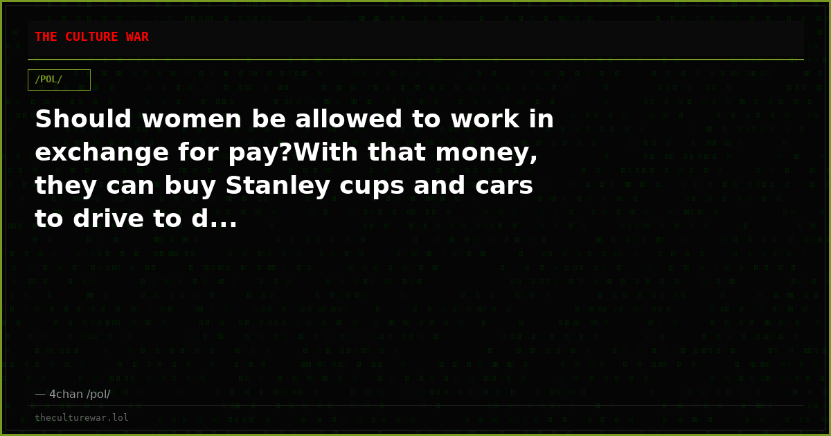 Should women be allowed to work in exchange for pay?With that money, they can buy Stanley cups and cars to drive to d...