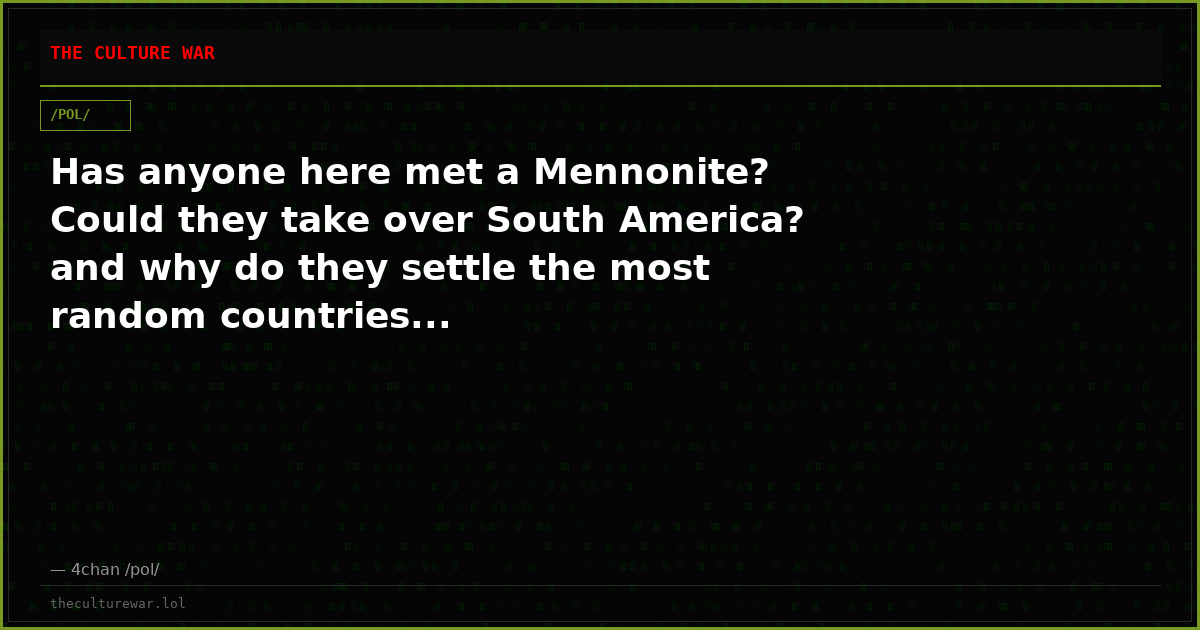 Has anyone here met a Mennonite? Could they take over South America? and why do they settle the most random countries...