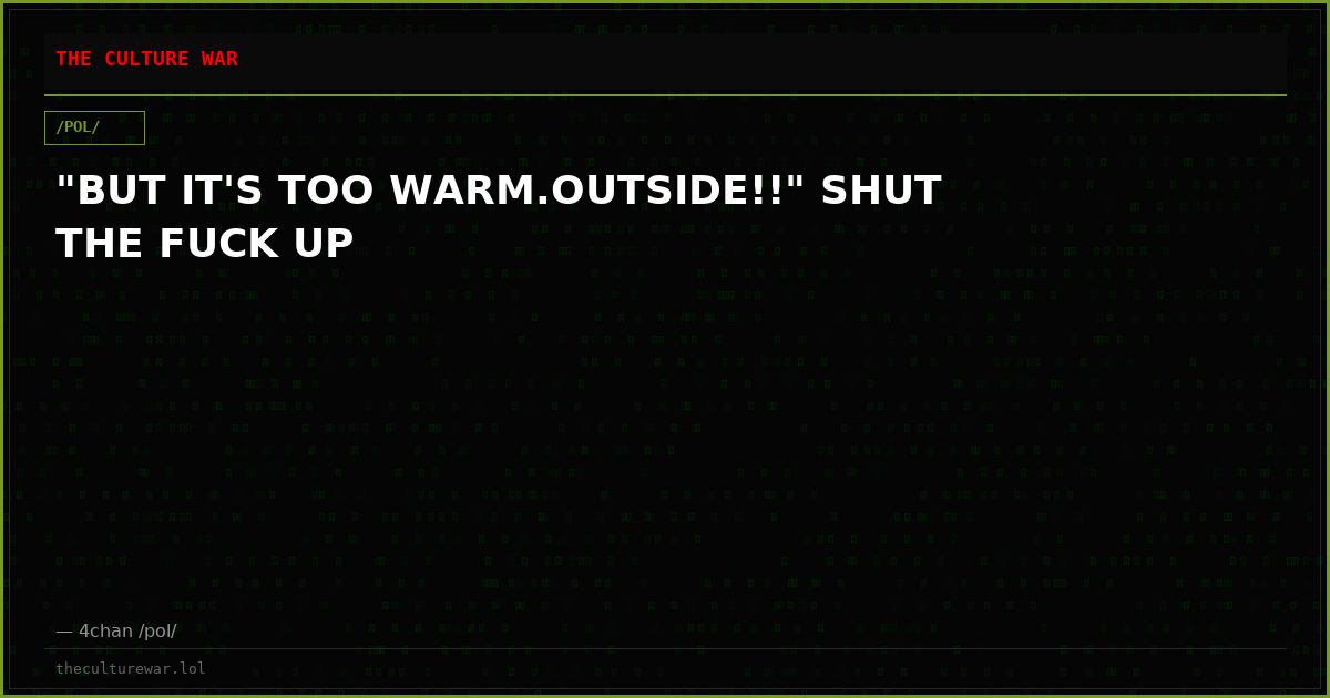 "BUT IT'S TOO WARM.OUTSIDE!!" SHUT THE FUCK UP