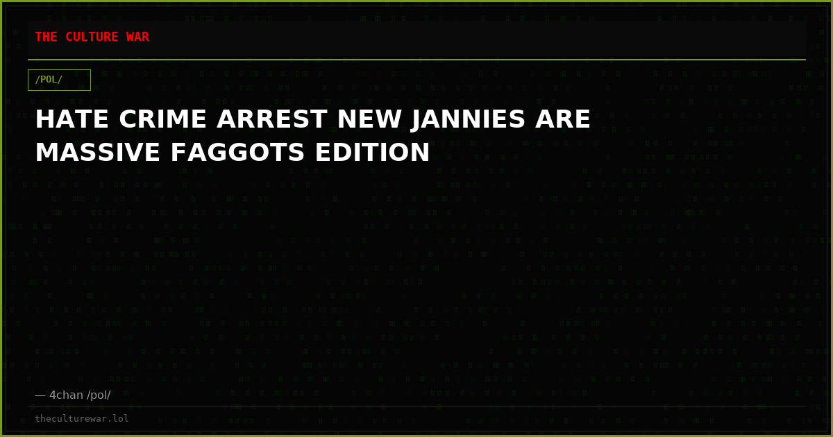 HATE CRIME ARREST NEW JANNIES ARE MASSIVE FAGGOTS EDITION