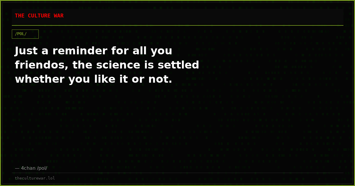 Just a reminder for all you friendos, the science is settled whether you like it or not.