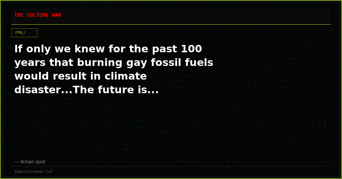 If only we knew for the past 100 years that burning gay fossil fuels would result in climate disaster...The future is...