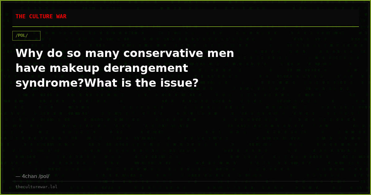 Why do so many conservative men have makeup derangement syndrome?What is the issue?