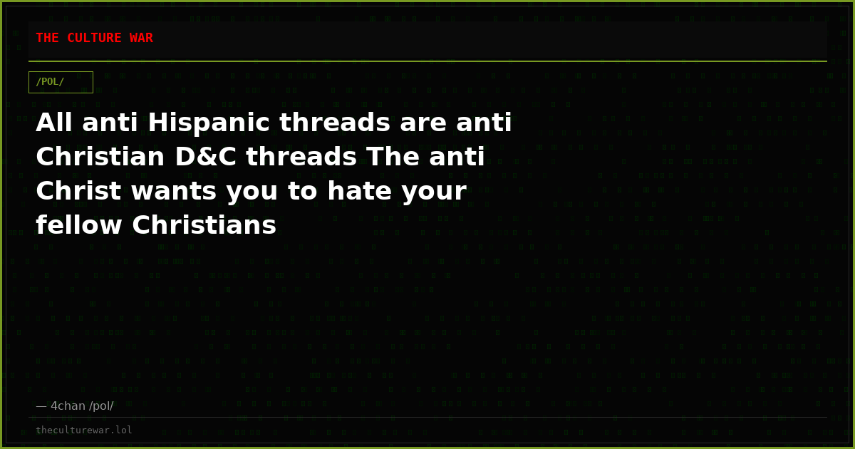 All anti Hispanic threads are anti Christian D&C threads The anti Christ wants you to hate your fellow Christians
