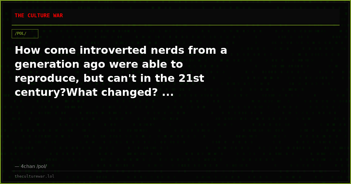 How come introverted nerds from a generation ago were able to reproduce, but can't in the 21st century?What changed? ...