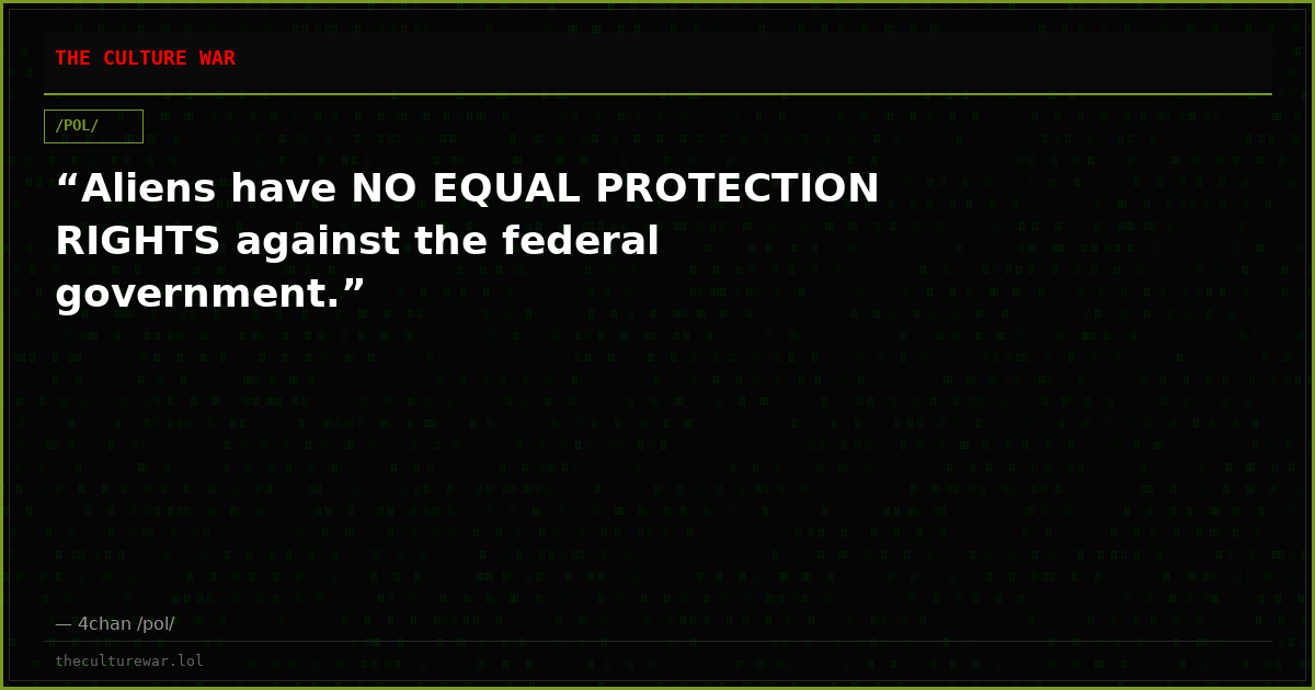 “Aliens have NO EQUAL PROTECTION RIGHTS against the federal government.”