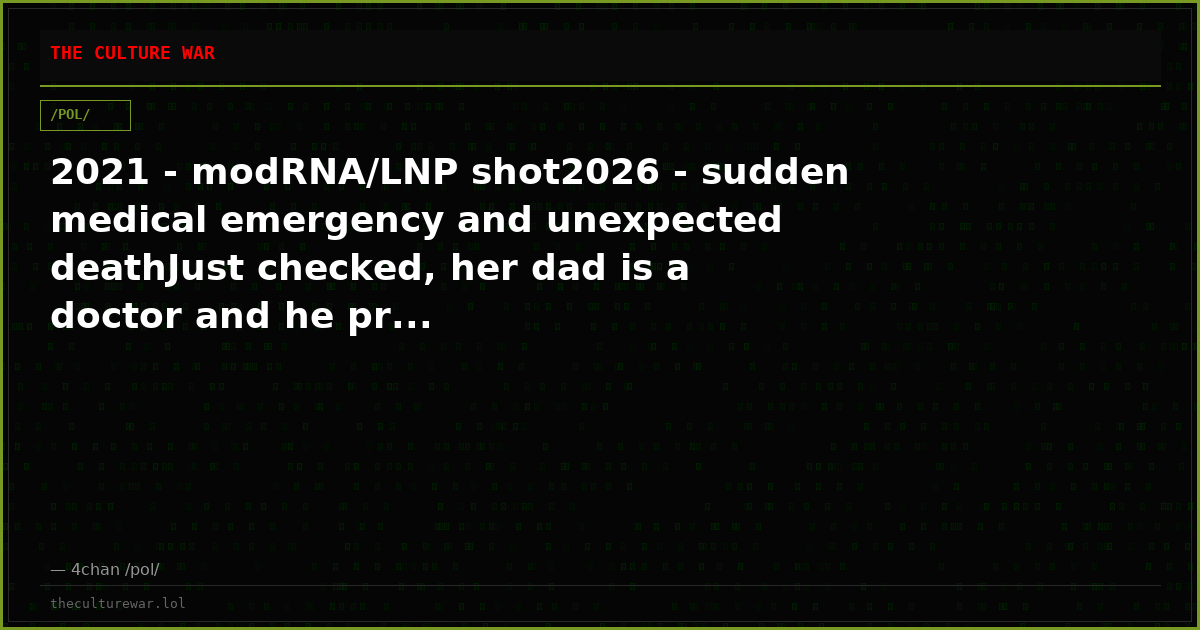 2021 - modRNA/LNP shot2026 - sudden medical emergency and unexpected deathJust checked, her dad is a doctor and he pr...