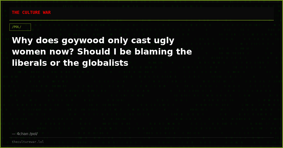 Why does goywood only cast ugly women now? Should I be blaming the liberals or the globalists