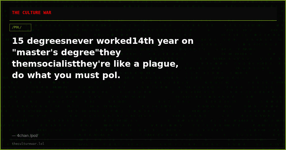 15 degreesnever worked14th year on "master's degree"they themsocialistthey're like a plague, do what you must pol.