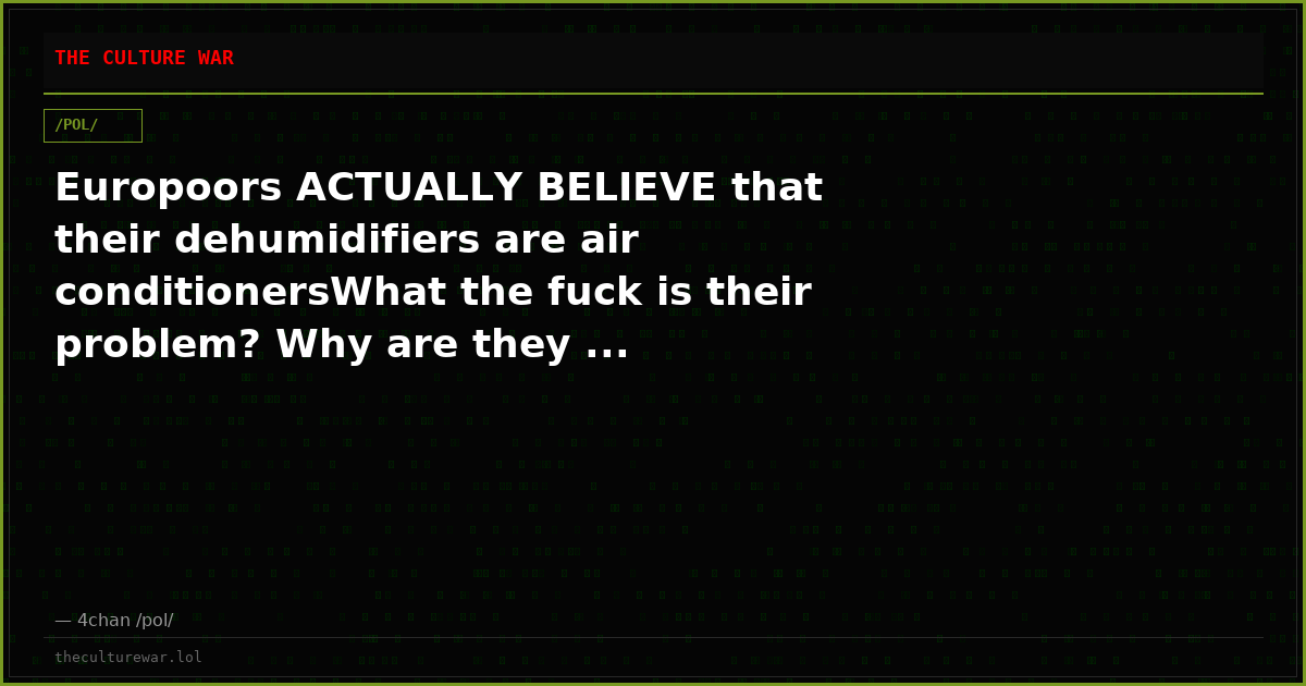 Europoors ACTUALLY BELIEVE that their dehumidifiers are air conditionersWhat the fuck is their problem? Why are they ...