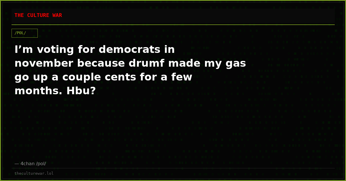 I’m voting for democrats in november because drumf made my gas go up a couple cents for a few months. Hbu?