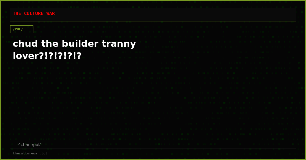 chud the builder tranny lover?!?!?!?!?