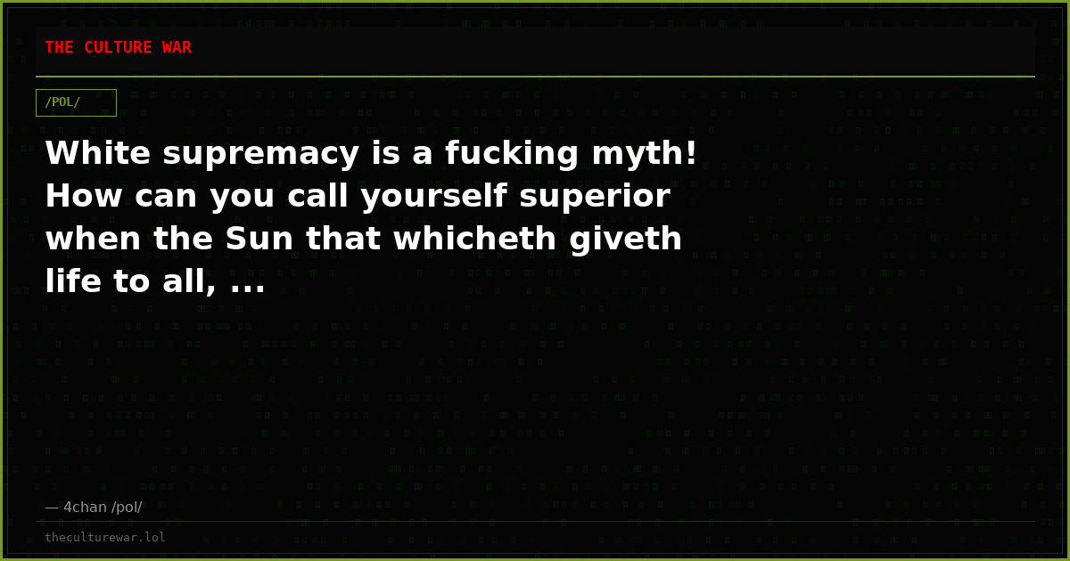 White supremacy is a fucking myth! How can you call yourself superior when the Sun that whicheth giveth life to all, ...