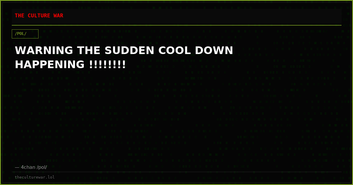 WARNING THE SUDDEN COOL DOWN HAPPENING !!!!!!!!