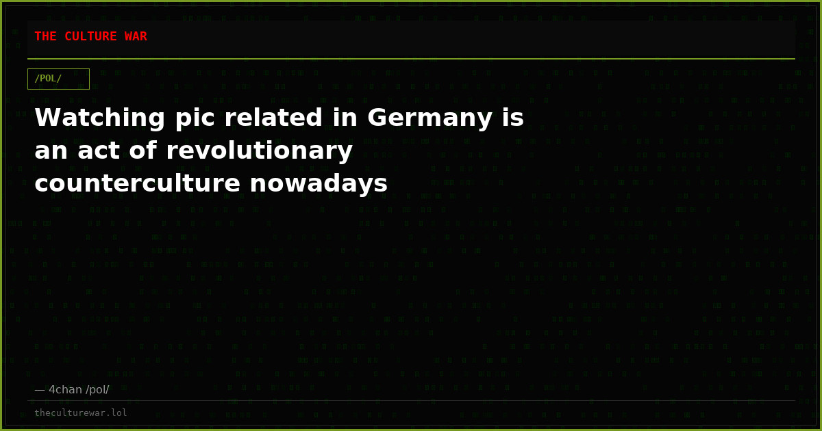 Watching pic related in Germany is an act of revolutionary counterculture nowadays