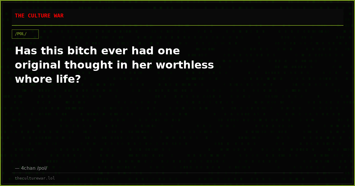 Has this bitch ever had one original thought in her worthless whore life?