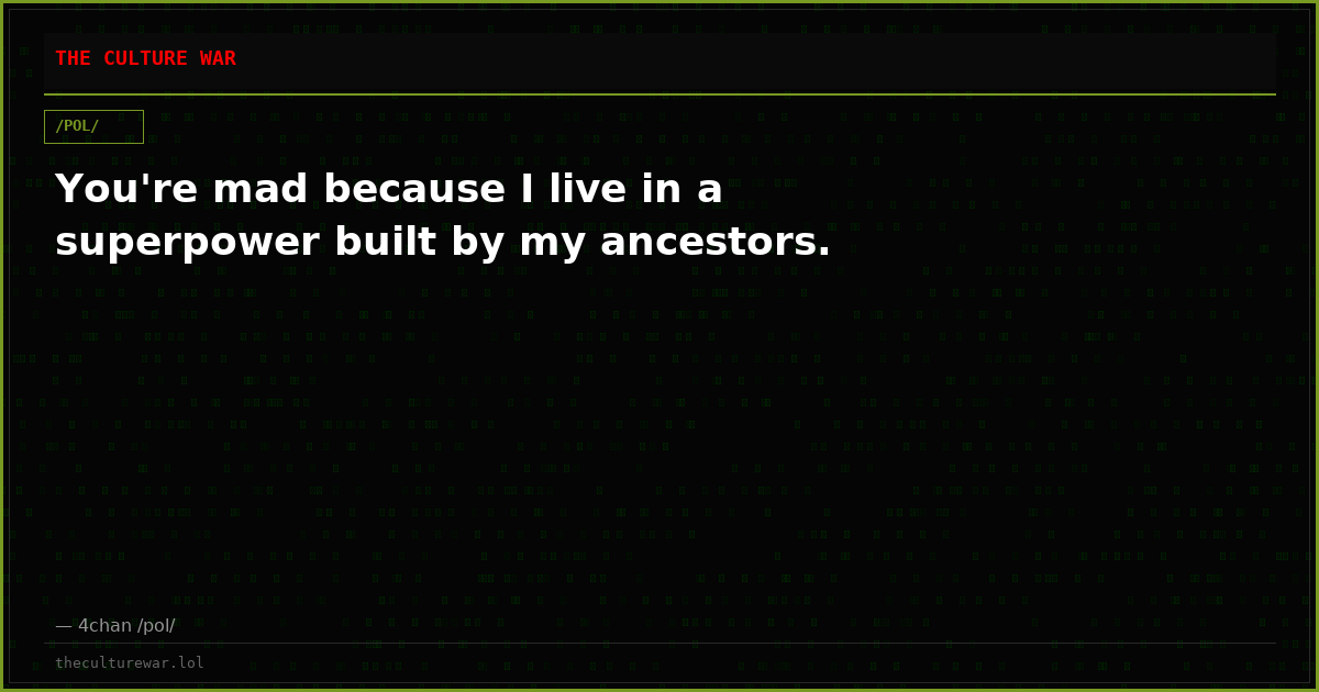You're mad because I live in a superpower built by my ancestors.