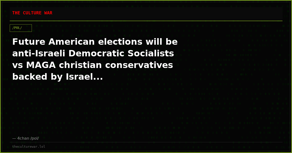 Future American elections will be anti-Israeli Democratic Socialists vs MAGA christian conservatives backed by Israel...