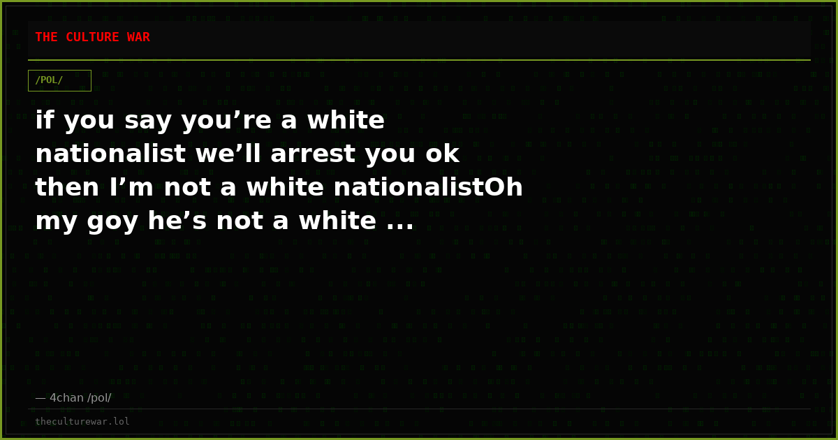 if you say you’re a white nationalist we’ll arrest you ok then I’m not a white nationalistOh my goy he’s not a white ...