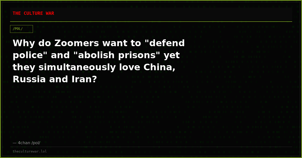 Why do Zoomers want to "defend police" and "abolish prisons" yet they simultaneously love China, Russia and Iran?