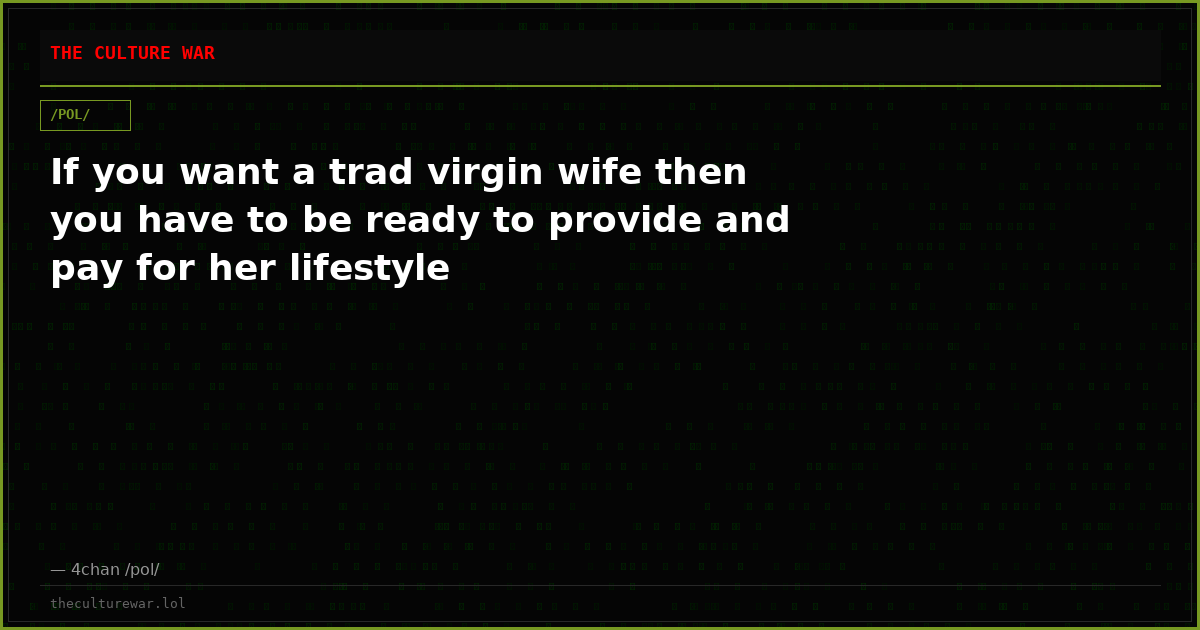 If you want a trad virgin wife then you have to be ready to provide and pay for her lifestyle