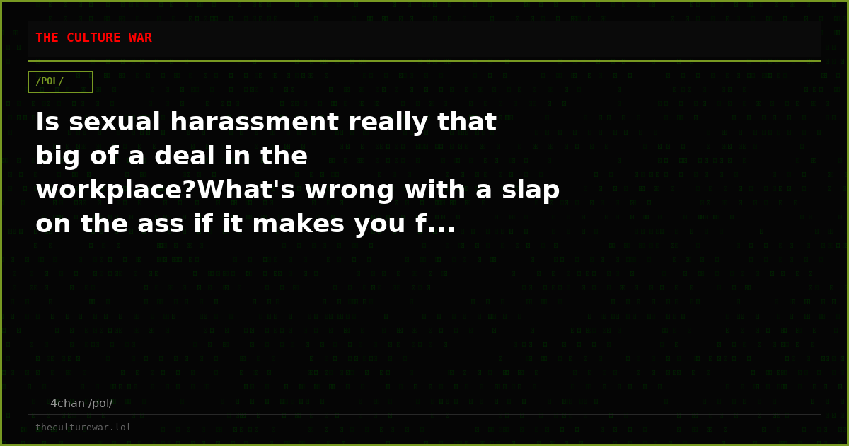 Is sexual harassment really that big of a deal in the workplace?What's wrong with a slap on the ass if it makes you f...