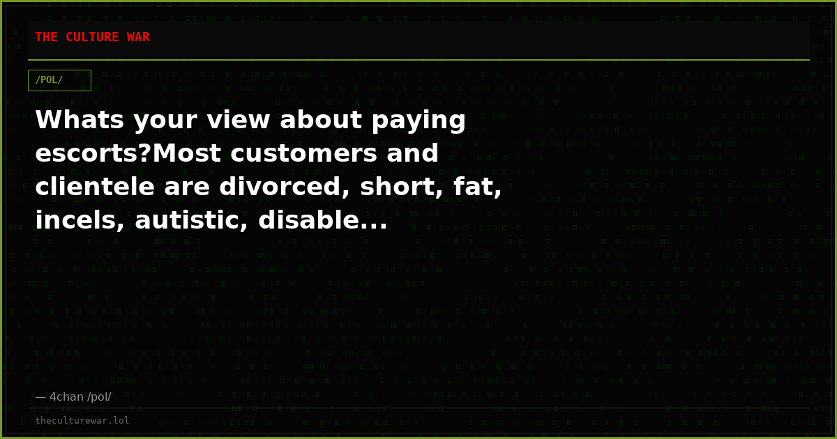 Whats your view about paying escorts?Most customers and clientele are divorced, short, fat, incels, autistic, disable...