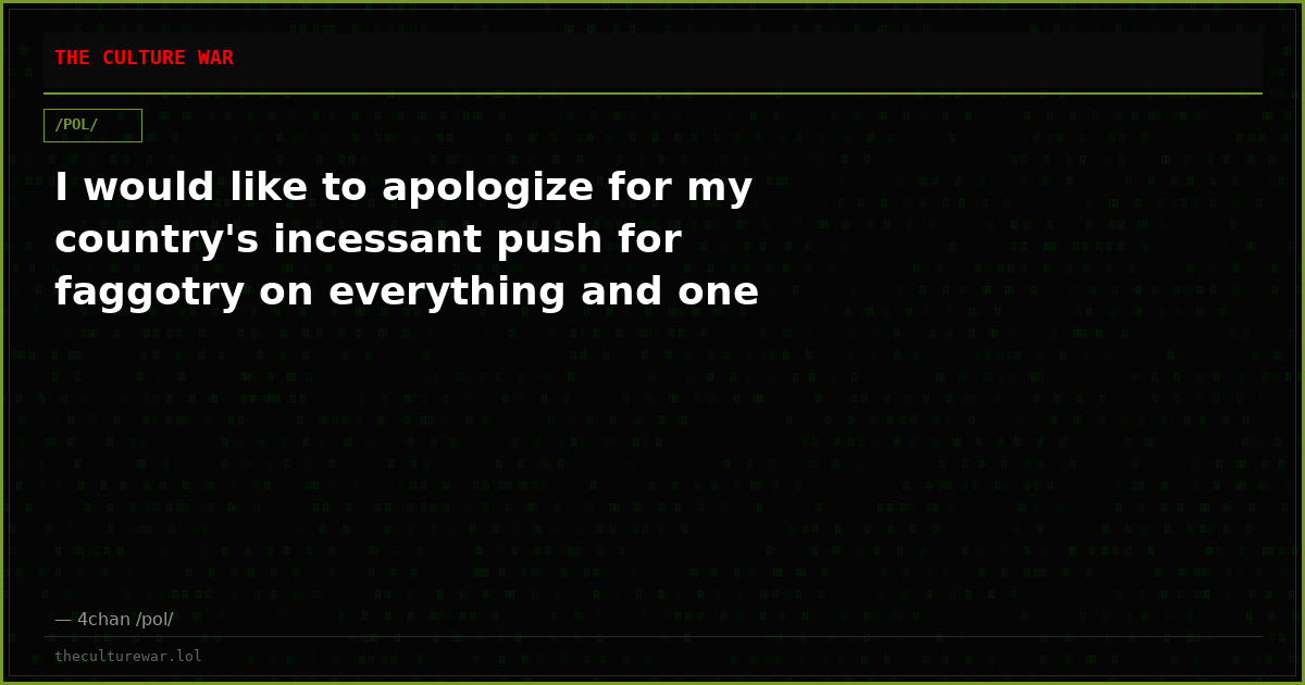 I would like to apologize for my country's incessant push for faggotry on everything and one