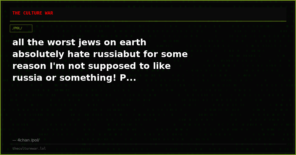 all the worst jews on earth absolutely hate russiabut for some reason I'm not supposed to like russia or something! P...