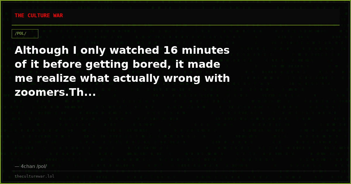 Although I only watched 16 minutes of it before getting bored, it made me realize what actually wrong with zoomers.Th...