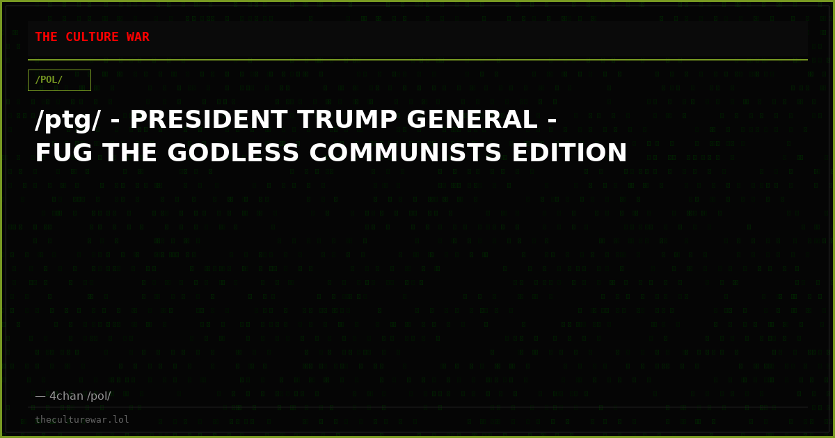 /ptg/ - PRESIDENT TRUMP GENERAL - FUG THE GODLESS COMMUNISTS EDITION