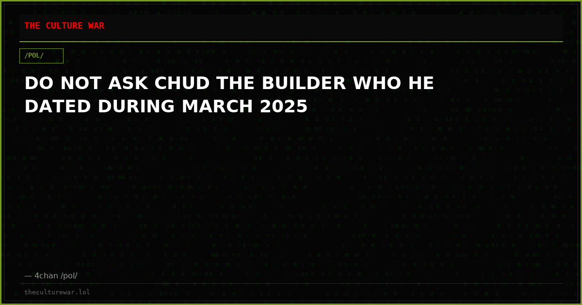 DO NOT ASK CHUD THE BUILDER WHO HE DATED DURING MARCH 2025