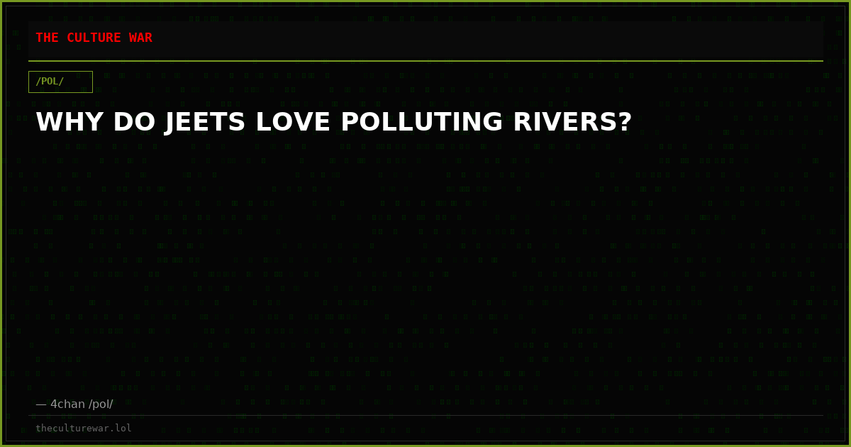 WHY DO JEETS LOVE POLLUTING RIVERS?