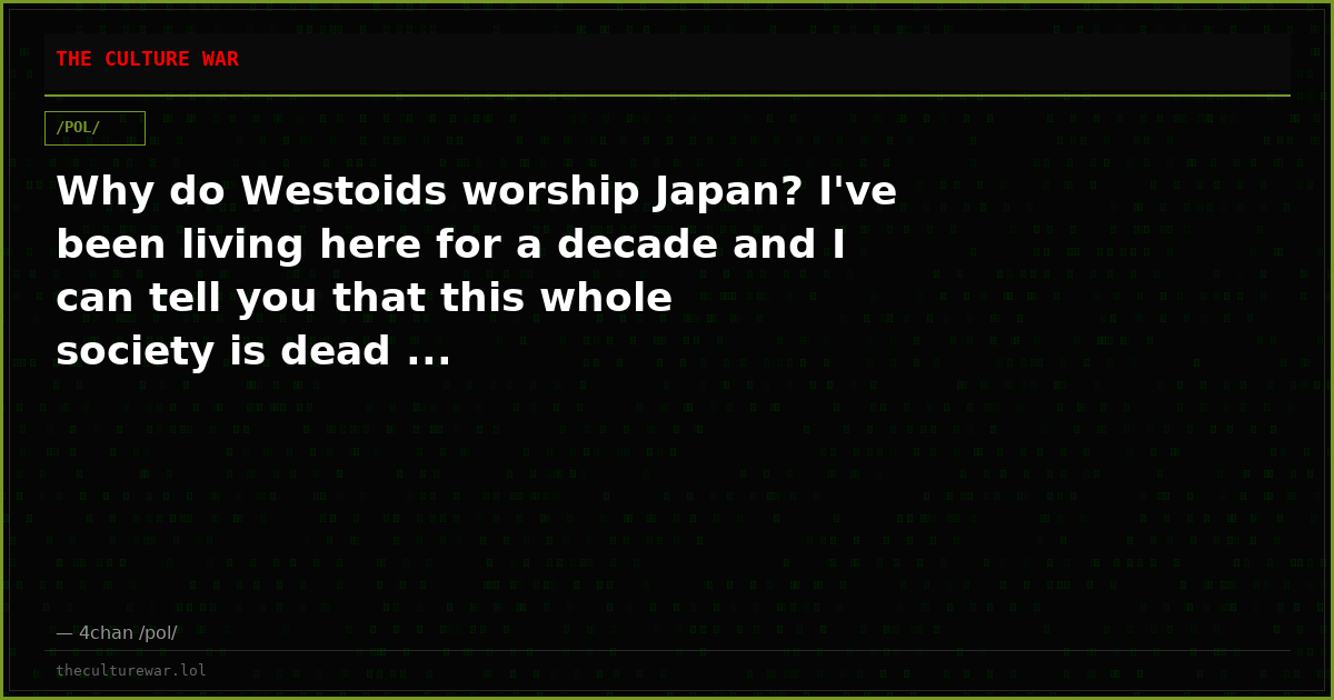 Why do Westoids worship Japan? I've been living here for a decade and I can tell you that this whole society is dead ...