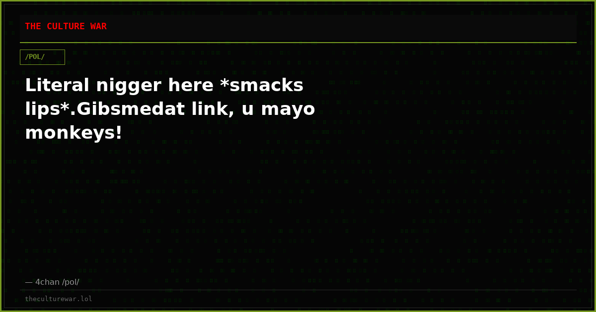 Literal nigger here *smacks lips*.Gibsmedat link, u mayo monkeys!
