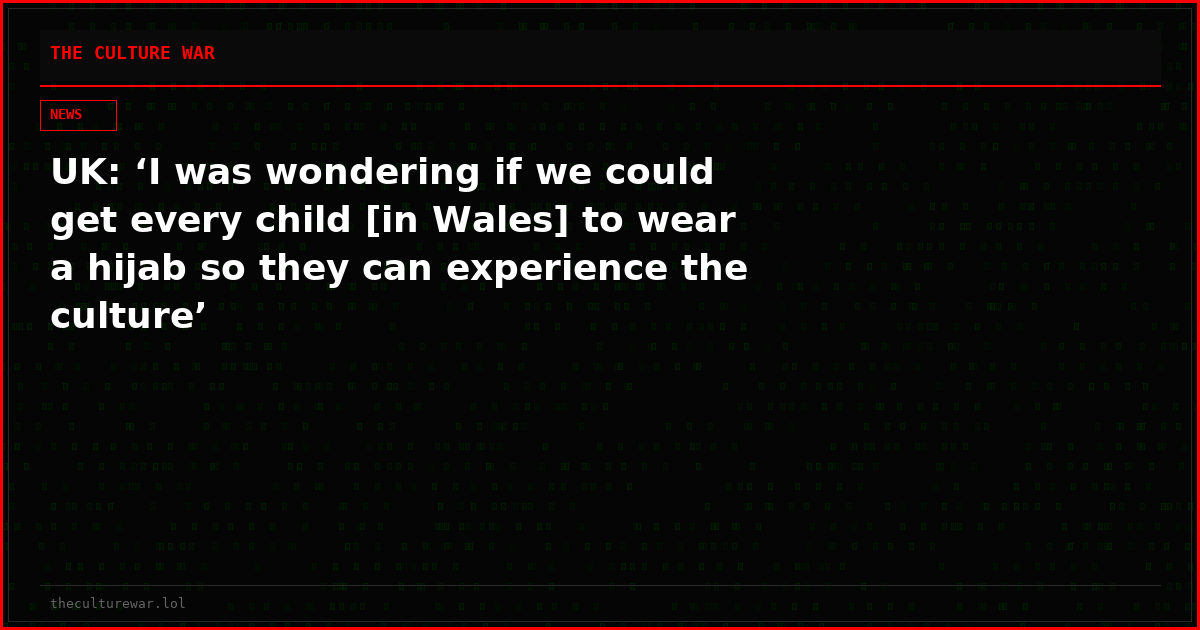 UK: ‘I was wondering if we could get every child [in Wales] to wear a hijab so they can experience the culture’