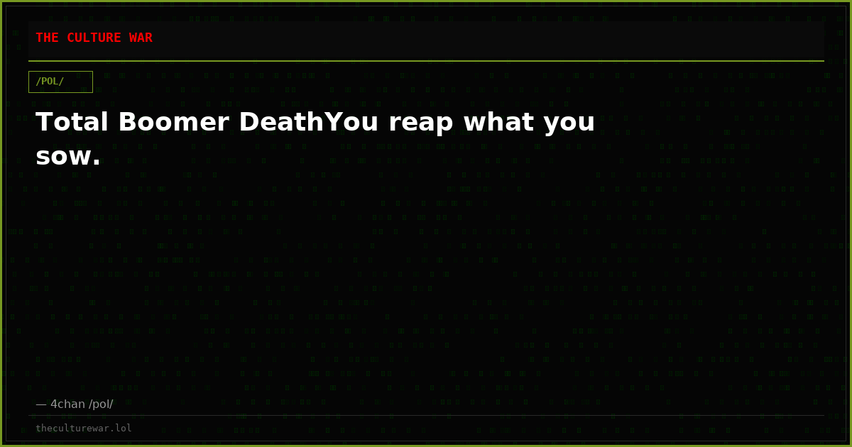 Total Boomer DeathYou reap what you sow.