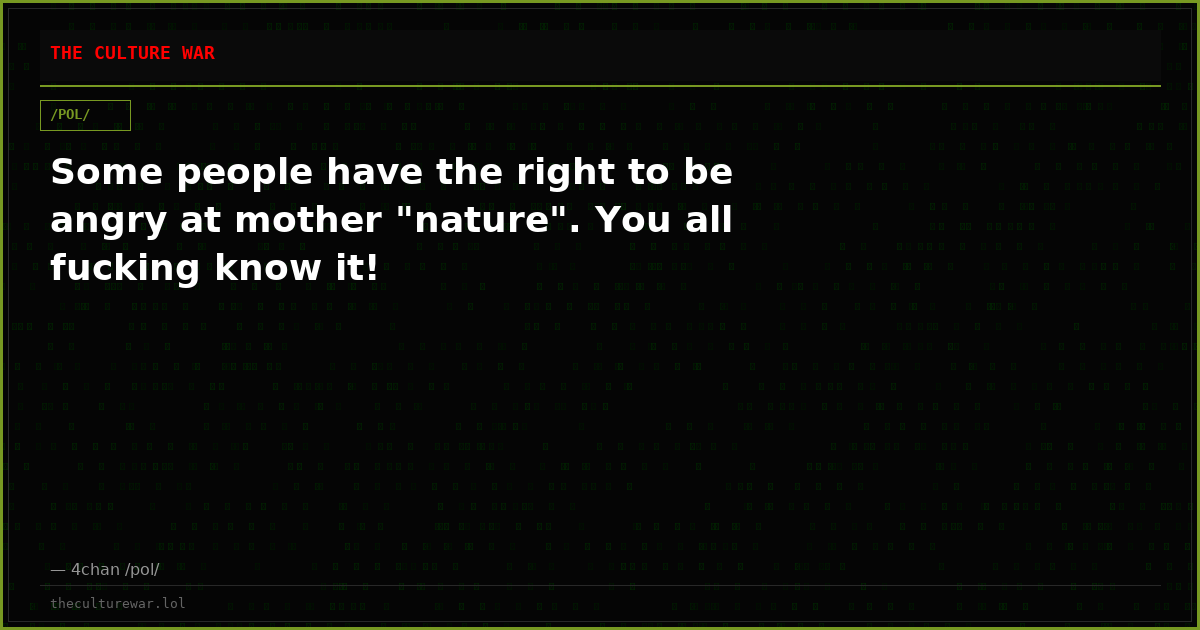 Some people have the right to be angry at mother "nature". You all fucking know it!