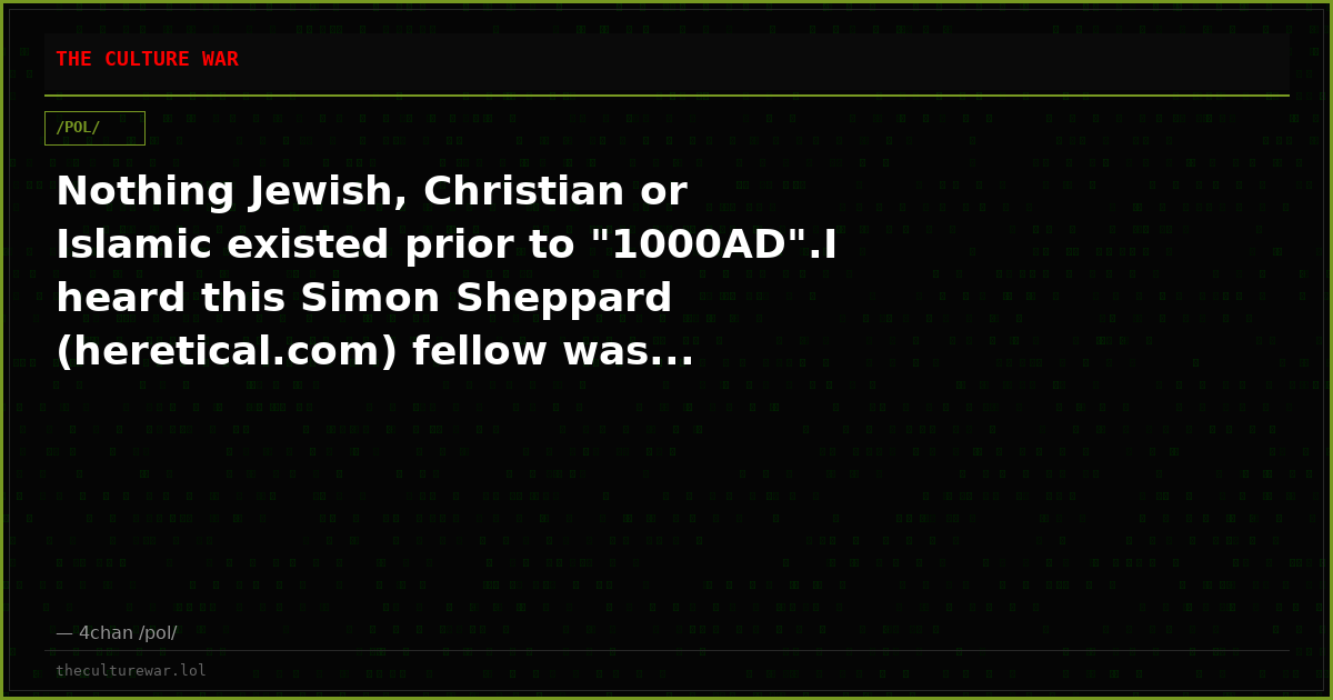 Nothing Jewish, Christian or Islamic existed prior to "1000AD".I heard this Simon Sheppard (heretical.com) fellow was...