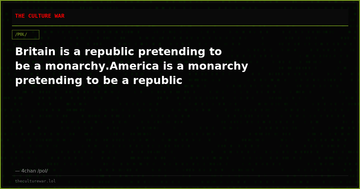 Britain is a republic pretending to be a monarchy.America is a monarchy pretending to be a republic