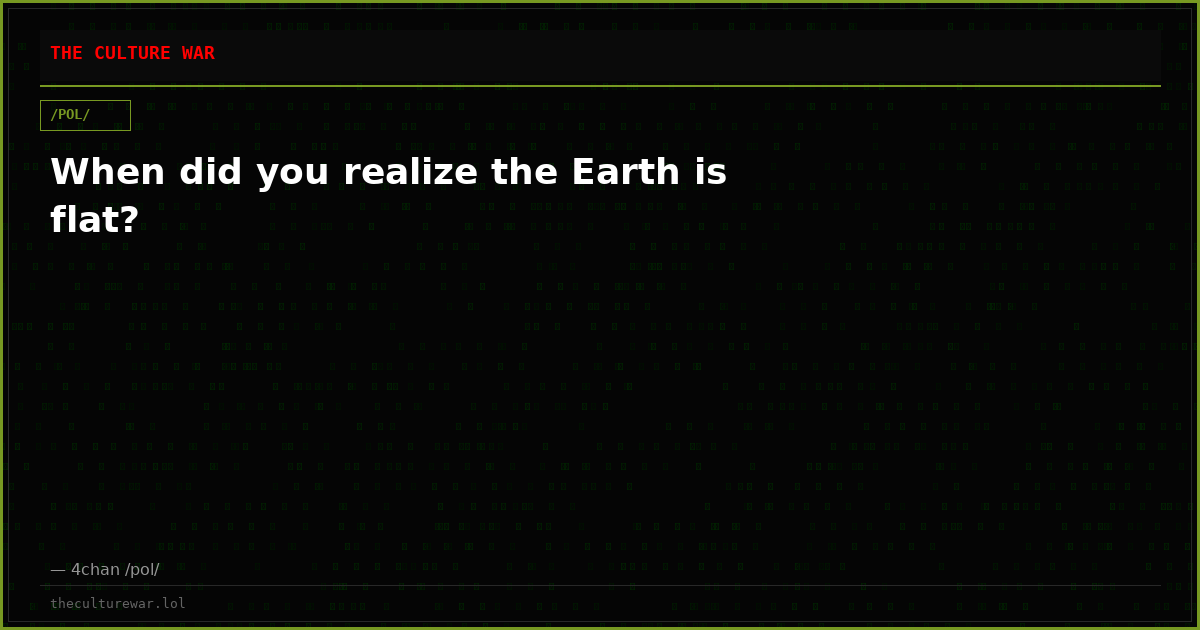 When did you realize the Earth is flat?