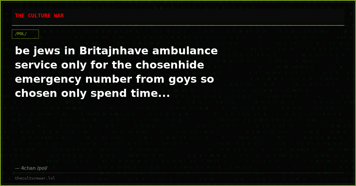 be jews in Britajnhave ambulance service only for the chosenhide emergency number from goys so chosen only spend time...