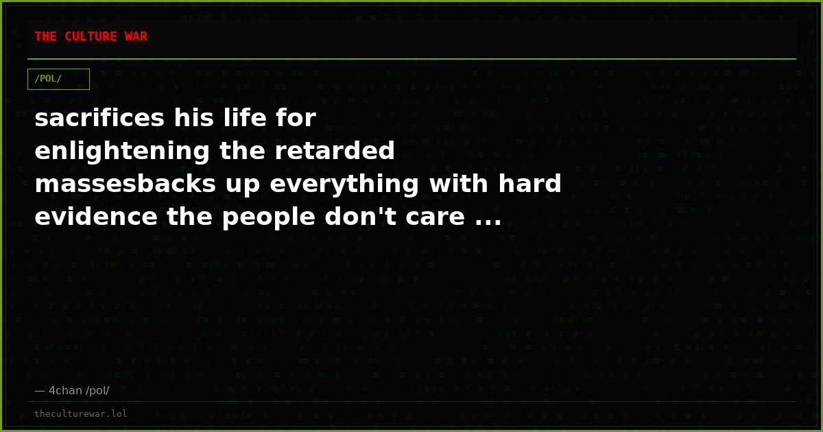 sacrifices his life for enlightening the retarded massesbacks up everything with hard evidence the people don't care ...
