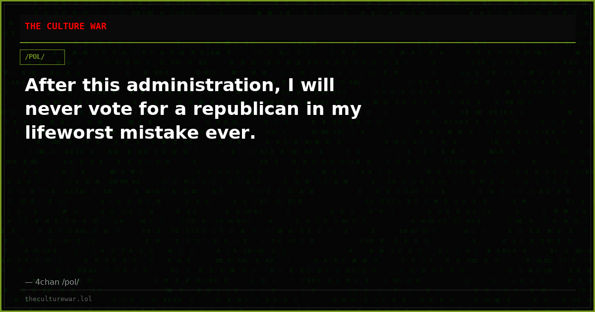 After this administration, I will never vote for a republican in my lifeworst mistake ever.