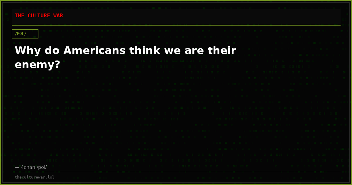 Why do Americans think we are their enemy?