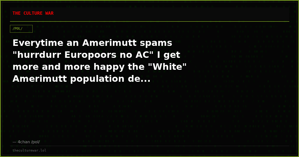 Everytime an Amerimutt spams "hurrdurr Europoors no AC" I get more and more happy the "White" Amerimutt population de...