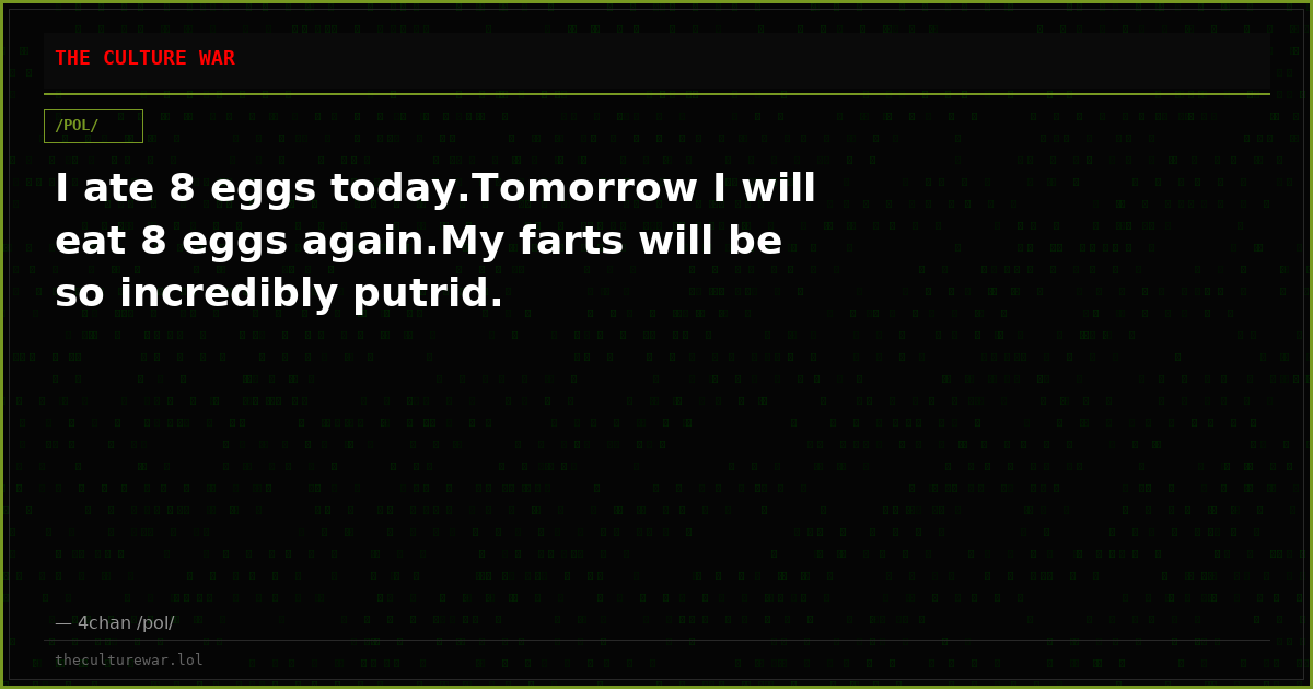 I ate 8 eggs today.Tomorrow I will eat 8 eggs again.My farts will be so incredibly putrid.