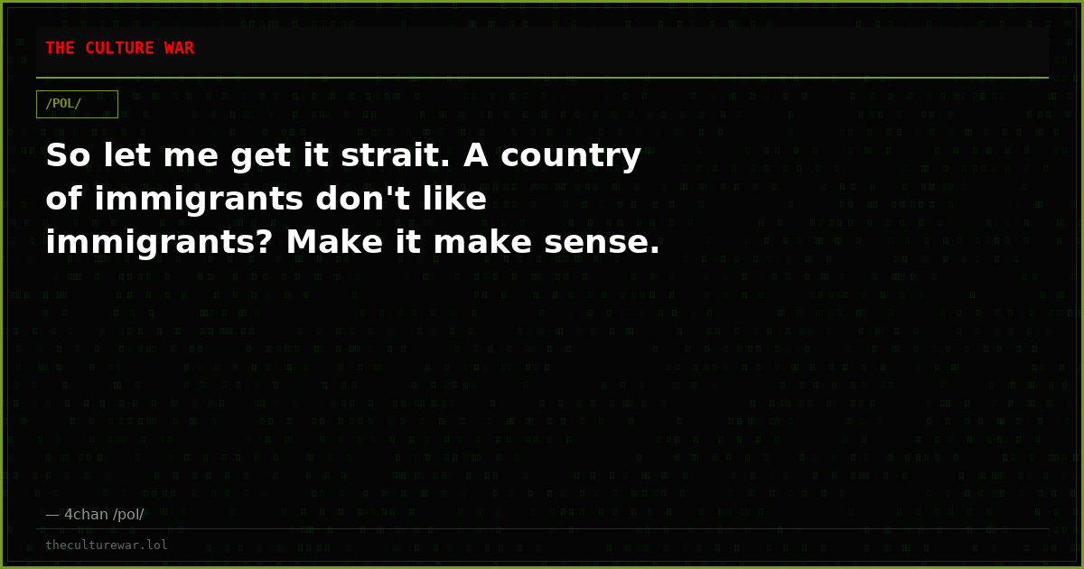 So let me get it strait. A country of immigrants don't like immigrants? Make it make sense.